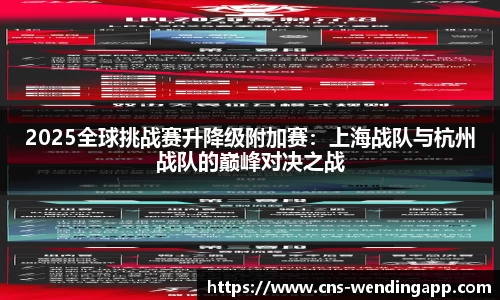 2025全球挑战赛升降级附加赛：上海战队与杭州战队的巅峰对决之战